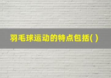 羽毛球运动的特点包括( )